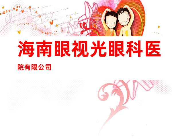 海南眼视光眼科医院有限公司